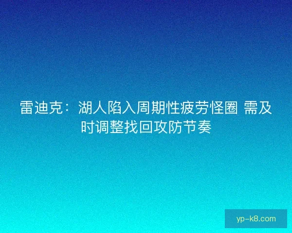 雷迪克：湖人陷入周期性疲劳怪圈 需及时调整找回攻防节奏