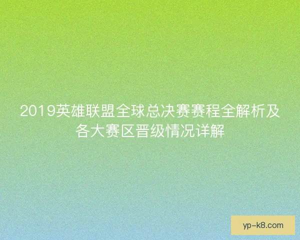 2019英雄联盟全球总决赛赛程全解析及各大赛区晋级情况详解 2019英雄联盟全球总决赛赛程全解析及各大赛区晋级情况详解