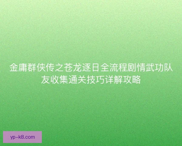 金庸群侠传之苍龙逐日全流程剧情武功队友收集通关技巧详解攻略