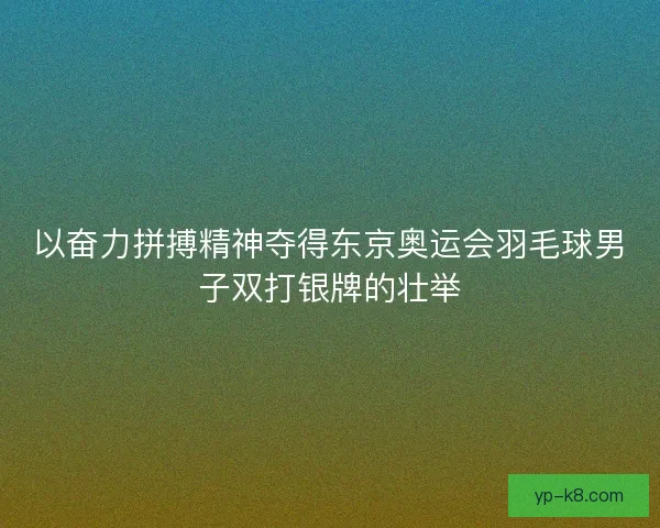 以奋力拼搏精神夺得东京奥运会羽毛球男子双打银牌的壮举
