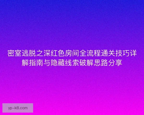 密室逃脱之深红色房间全流程通关技巧详解指南与隐藏线索破解思路分享